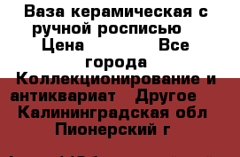 Ваза керамическая с ручной росписью  › Цена ­ 30 000 - Все города Коллекционирование и антиквариат » Другое   . Калининградская обл.,Пионерский г.